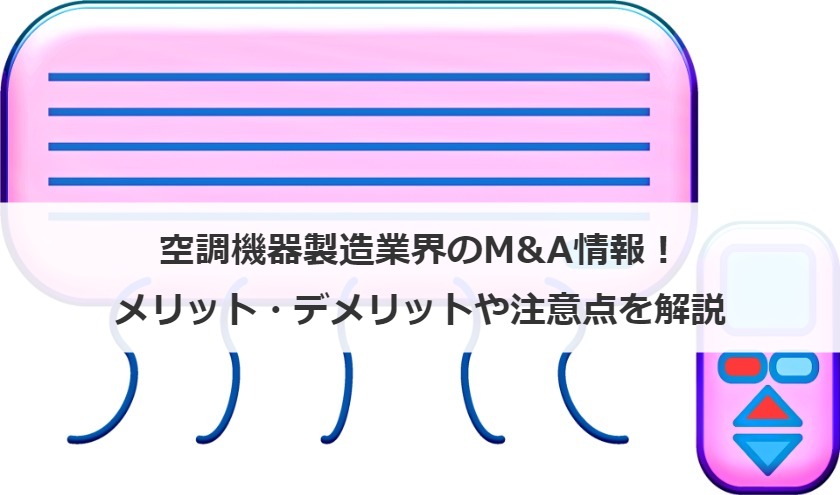 空調機器製造業界のM&A情報！メリット・デメリットや注意点を解説