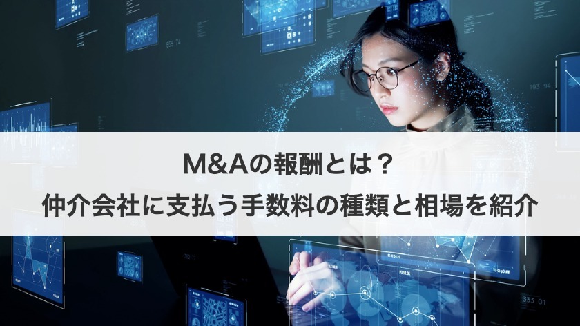 M&Aの報酬とは？仲介会社に支払う手数料の種類と相場を紹介