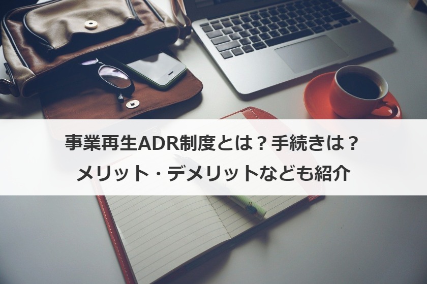 事業再生ADR制度とは？手続き、メリット・デメリット、利用条件も解説