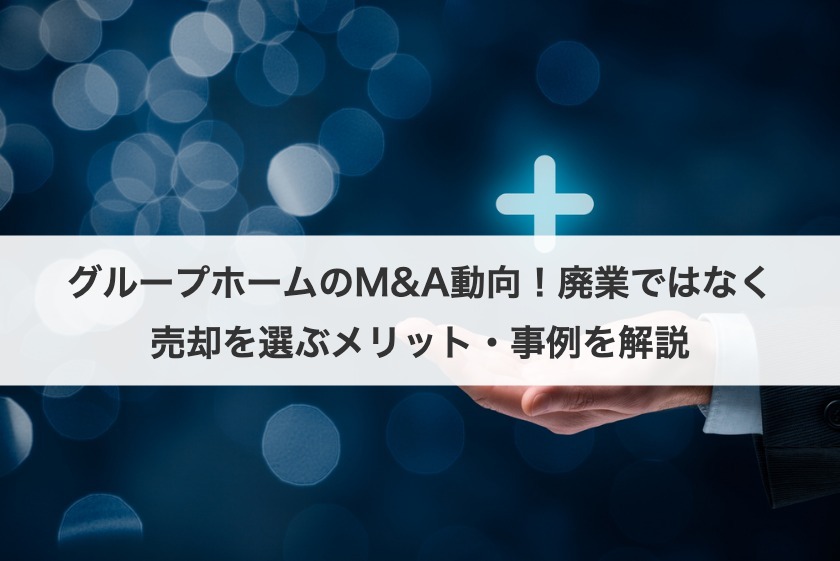 グループホームのM&A動向！廃業ではなく売却を選ぶメリット・事例を解説