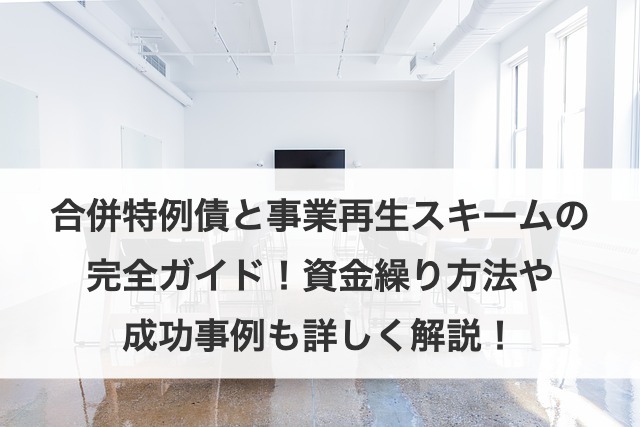 合併特例債と事業再生スキームの完全ガイド！資金繰り方法や成功事例も詳しく解説！