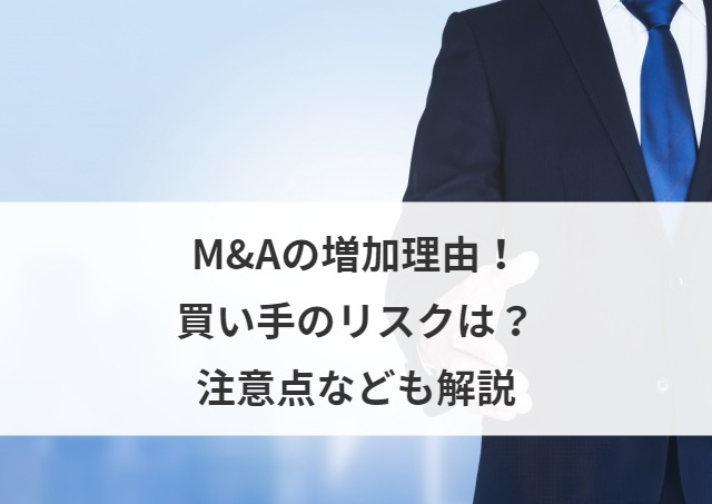 M&Aの増加理由！買い手のリスク、注意点、現状と今後の予測も解説