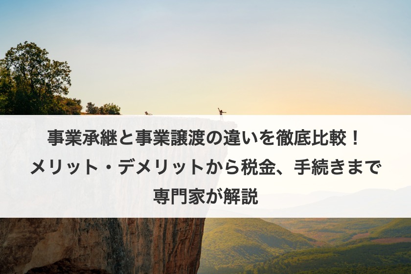 事業承継と事業譲渡の違いを徹底比較！メリット・デメリットから税金、手続きまで専門家が解説