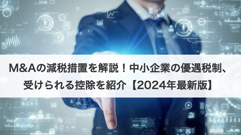 M&Aの減税措置を解説！中小企業の優遇税制、受けられる控除を紹介【2025年最新版】