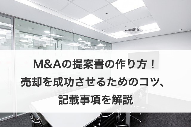 M&Aの提案書の作り方！売却を成功させるためのコツ、記載事項を解説