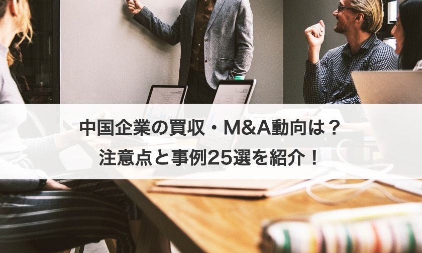 中国企業の買収・M&A動向は？注意点と事例25選を紹介！