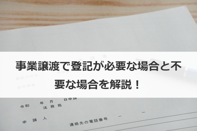 事業譲渡で登記が必要な場合と不要な場合を解説！