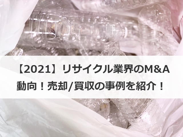 【2021】リサイクル業界のM&A動向！売却/買収の事例を紹介！