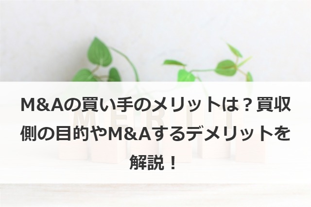 M&Aの買い手のメリットは？買収側の目的やM&Aするデメリットを解説！