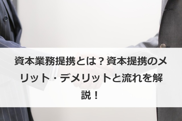 資本業務提携とは？資本提携のメリット・デメリットと流れを解説！