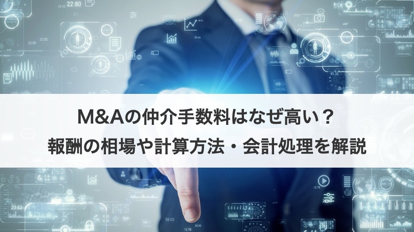M&Aの仲介手数料はなぜ高い？報酬の相場や計算方法・会計処理を解説