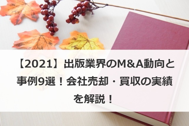 【2021】出版業界のM&A動向と事例9選！会社売却・買収の実績を解説！