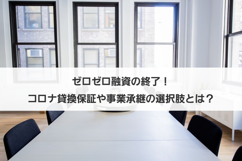 ゼロゼロ融資の終了！コロナ貸換保証や事業承継の選択肢とは？