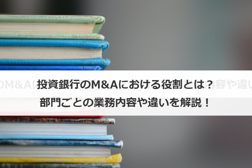 投資銀行のM&Aにおける役割とは？部門ごとの業務内容や違いを解説！