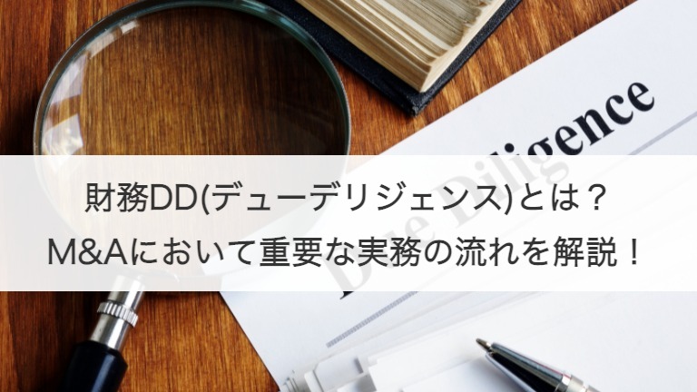 財務DD(デューデリジェンス)とは？M&Aにおいて重要な実務の流れを解説！
