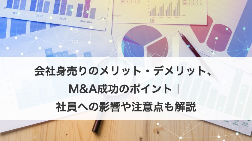 会社身売りのメリット・デメリット、M&A成功のポイント｜社員への影響や注意点も解説