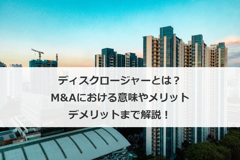 ディスクロージャーとは？M&Aにおける意味やメリット・デメリットまで解説！
