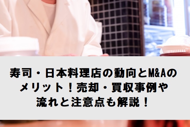 寿司・日本料理店のM＆A動向とメリット！売却・買収事例や流れも解説！