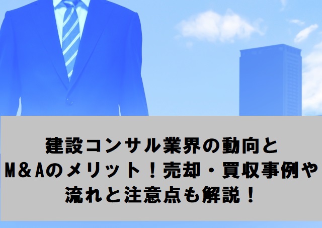 建設コンサル業界の動向とM＆Aのメリット！売却・買収事例や流れと注意点も解説！