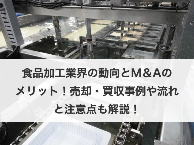 食品加工業界の動向とM＆Aのメリット！売却・買収事例や流れと注意点も解説！