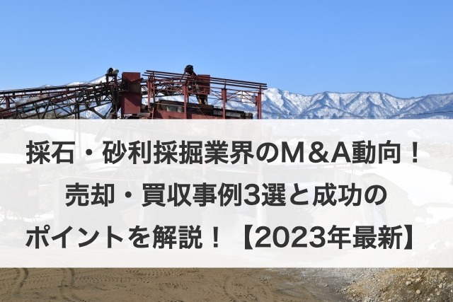 採石・砂利採掘業界のM＆A動向！売却・買収事例3選と成功のポイントを解説！【2023年最新】