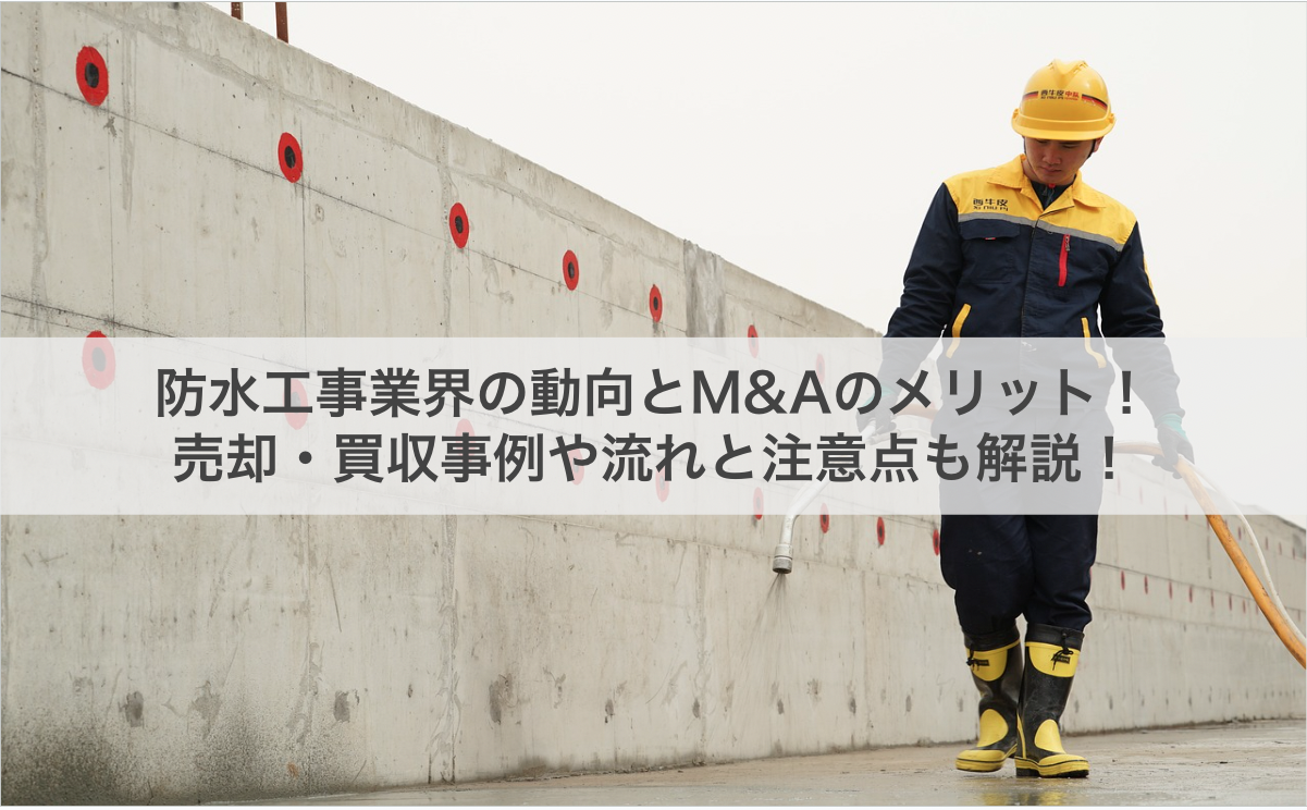 防水工事業界の動向とM&Aのメリット！売却・買収事例や流れと注意点も解説！