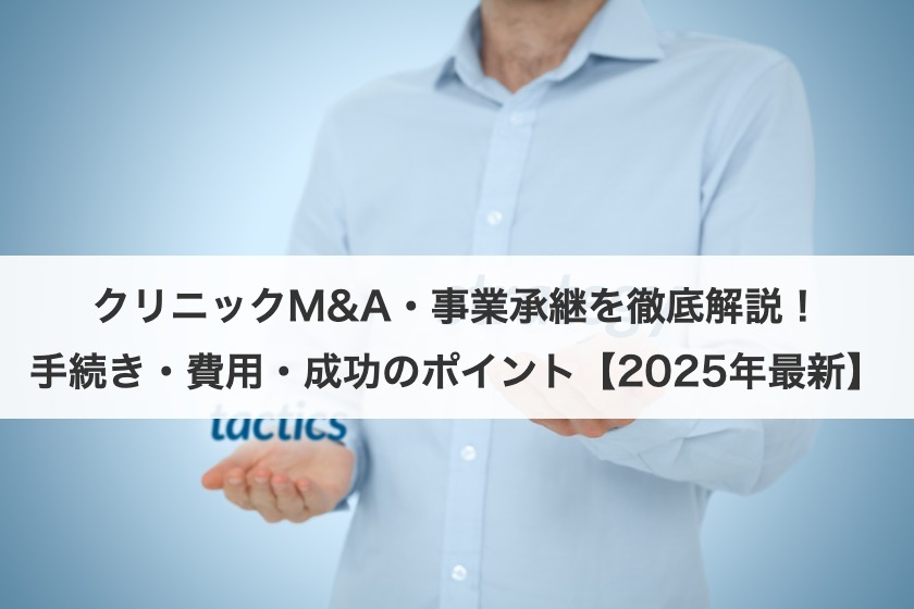クリニックM&A・事業承継を徹底解説！手続き・費用・成功のポイント【2025年最新】