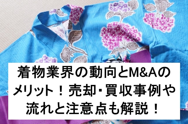 着物業界の動向とM&Aのメリット！売却・買収事例や流れと注意点も解説！