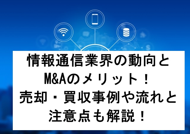情報通信業界の動向とM&Aのメリット！売却・買収事例や流れと注意点も解説！