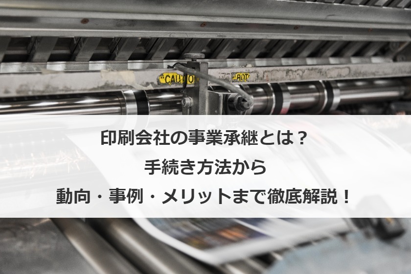 印刷会社の事業承継とは？手続き方法から動向・事例・メリットまで徹底解説！
