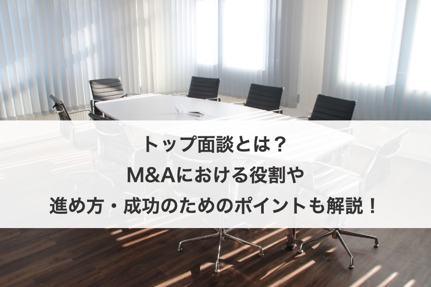 トップ面談とは？M&Aにおける役割や進め方・成功のためのポイントも解説！