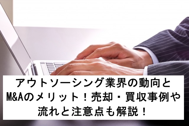 アウトソーシング業界の動向とM&Aのメリット！売却・買収事例や流れと注意点も解説！