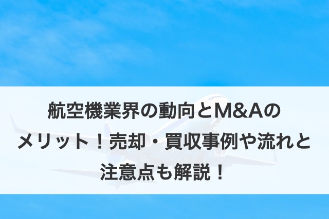 航空機業界の動向とM&Aのメリット！売却・買収事例や流れと注意点も解説！