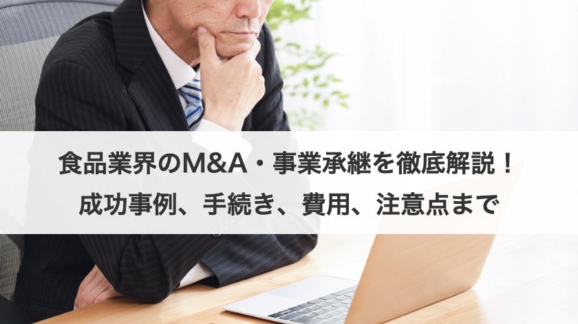 食品業界のM&A・事業承継を徹底解説！成功事例、手続き、費用、注意点まで