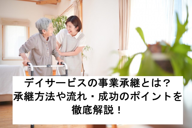 デイサービスの事業承継とは？承継方法や流れ・成功のポイントを徹底解説！