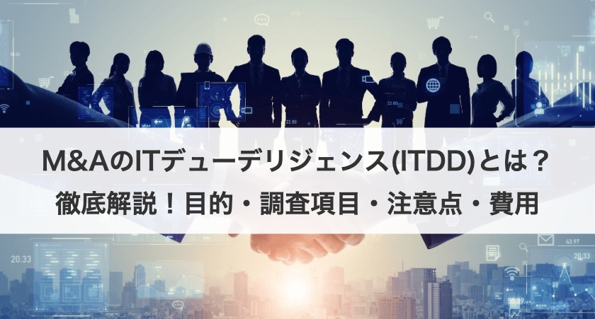 M&AのITデューデリジェンス(ITDD)とは？徹底解説！目的・調査項目・注意点・費用