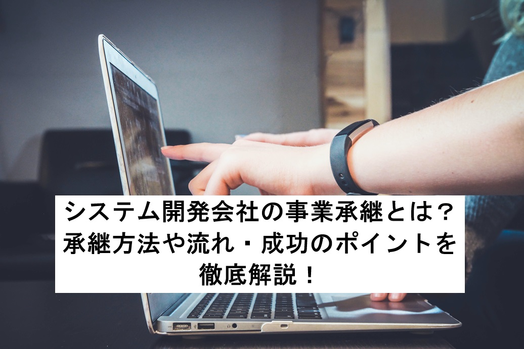 システム開発会社の事業承継とは？承継方法や流れ・成功のポイントを徹底解説！