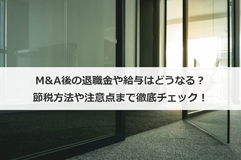 M&A後の退職金や給与はどうなる？節税方法や注意点まで徹底チェック！