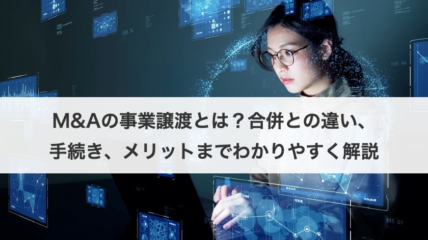 M&Aの事業譲渡とは？合併との違い、手続き、メリットまでわかりやすく解説
