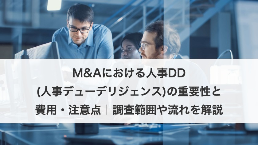 M&Aにおける人事DD(人事デューデリジェンス)の重要性と費用・注意点｜調査範囲や流れを解説