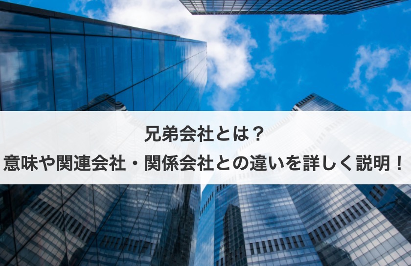 兄弟会社とは？意味や関連会社・関係会社との違いを詳しく説明！