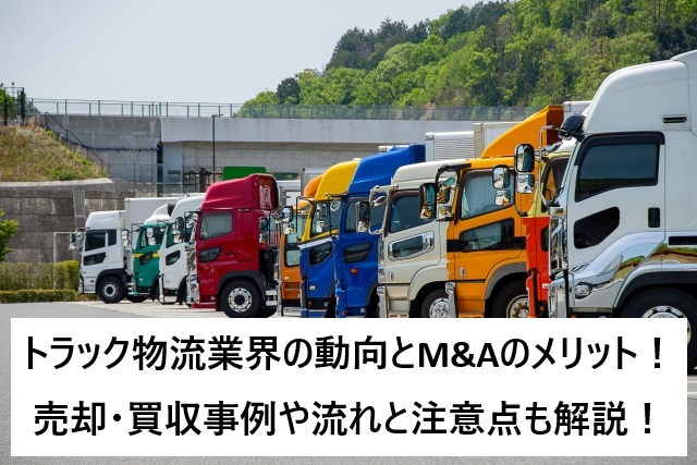 トラック物流業界の動向とM&Aのメリット！売却・買収事例や流れと注意点も解説！