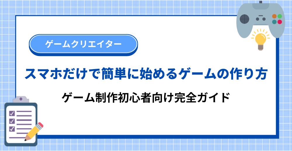 スマホだけで簡単に始めるゲームの作り方|初心者向け完全ガイド
