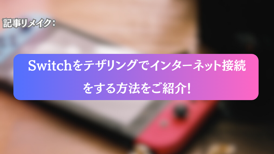 GAMEMO編集長が過去の記事をリメイクしてみた：Switchをテザリングでインターネット接続する方法をご紹介！