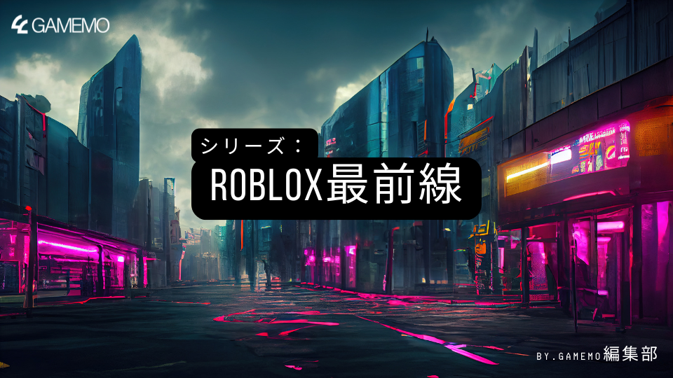 第1部：そもそもRobloxとは何か？ - ゲーム業界人が見過ごせない「メタバースのOS」