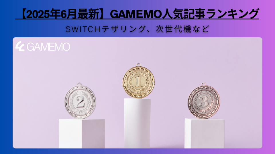 【2025年6月最新】GAMEMO人気記事ランキング：Switchテザリング、次世代機など