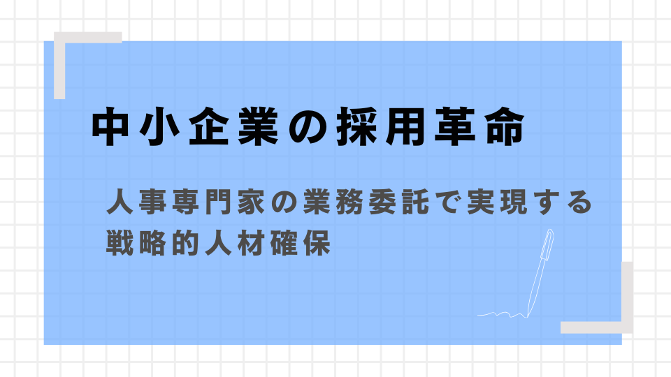 中小企業の採用革命 人事専門家の業務委託で実現する戦略的人材確保