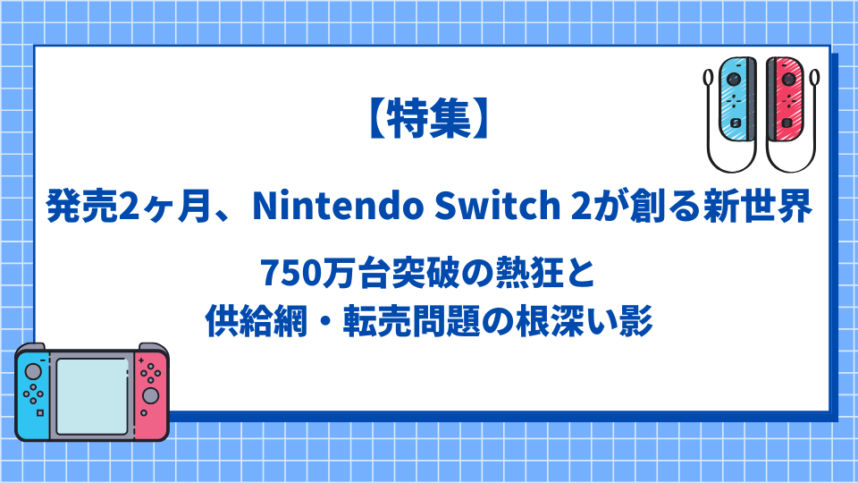 【特集】発売2ヶ月、Nintendo Switch 2が創る新世界――750万台突破の熱狂と、供給網・転売問題の根深い影