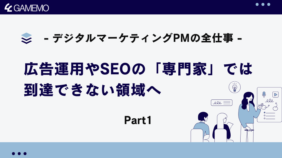 広告運用やSEOの「専門家」では到達できない領域へ - デジタルマーケティングPMの全仕事 Part-1-