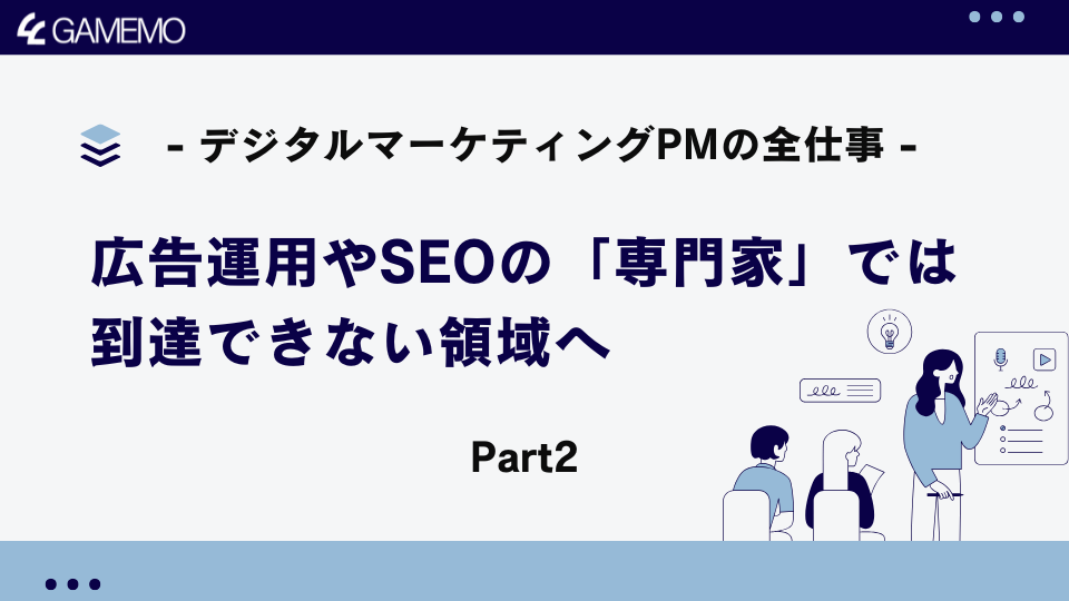 広告運用やSEOの「専門家」では到達できない領域へ - デジタルマーケティングPMの全仕事 Part-2-